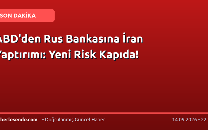 ABD'den Rus Bankasına İran Yaptırımı: Yeni Risk Kapıda!