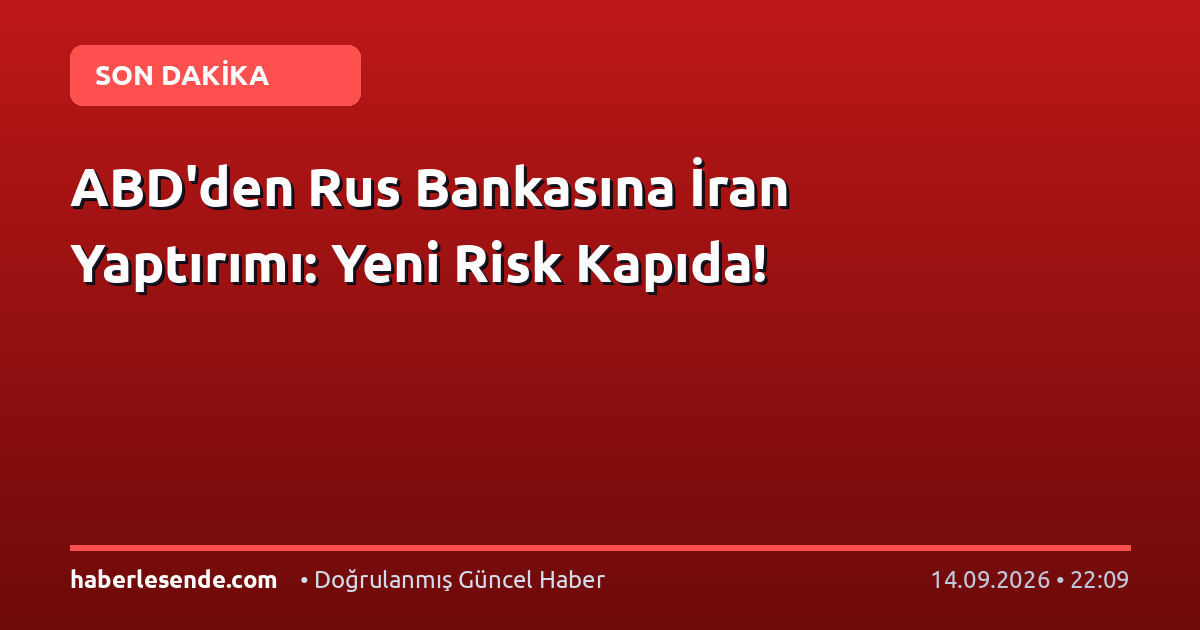 ABD'den Rus Bankasına İran Yaptırımı: Yeni Risk Kapıda!