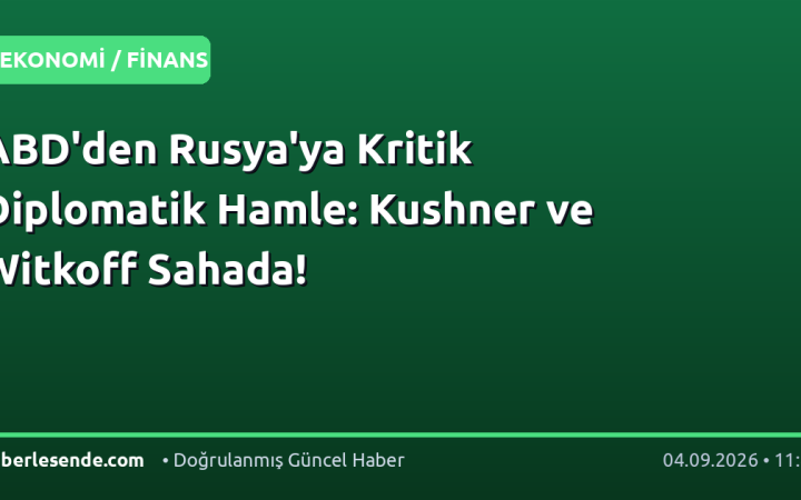 ABD'den Rusya'ya Kritik Diplomatik Hamle: Kushner ve Witkoff Sahada!
