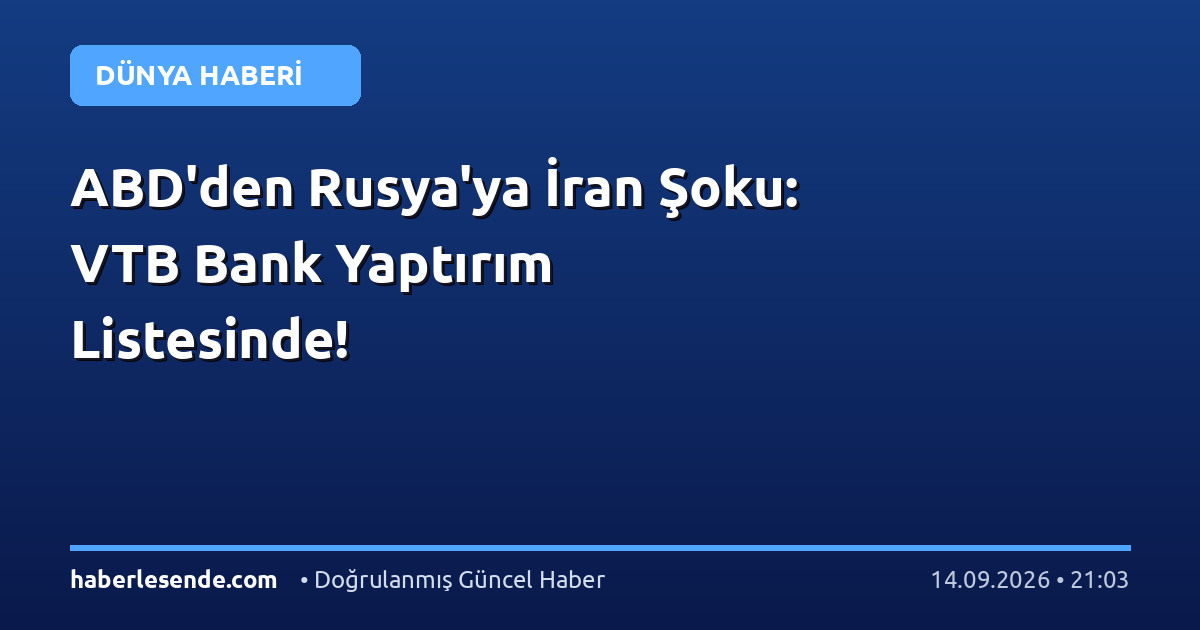 ABD'den Rusya'ya İran Şoku: VTB Bank Yaptırım Listesinde!