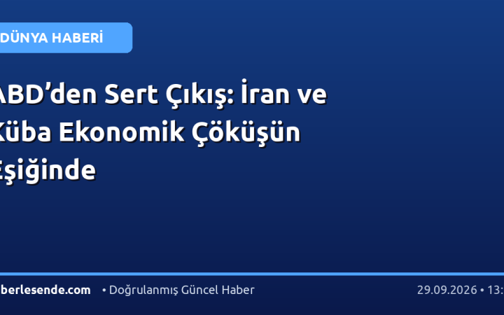 ABD’den Sert Çıkış: İran ve Küba Ekonomik Çöküşün Eşiğinde