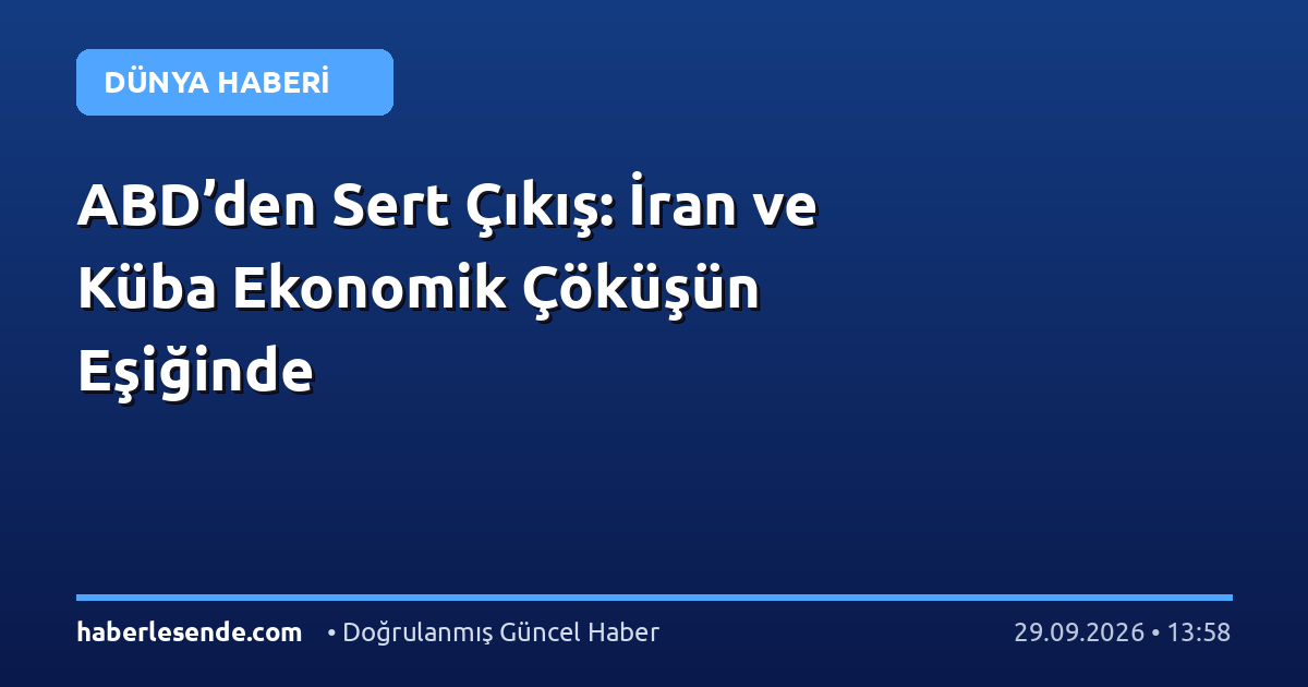 ABD’den Sert Çıkış: İran ve Küba Ekonomik Çöküşün Eşiğinde