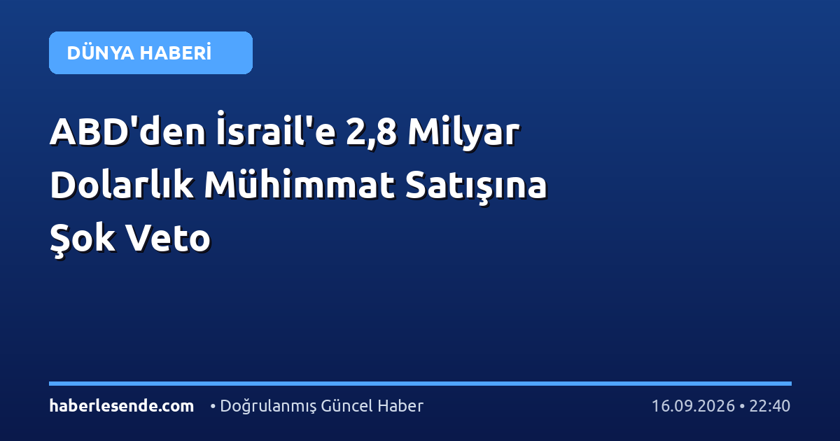 ABD'den İsrail'e 2,8 Milyar Dolarlık Mühimmat Satışına Şok Veto