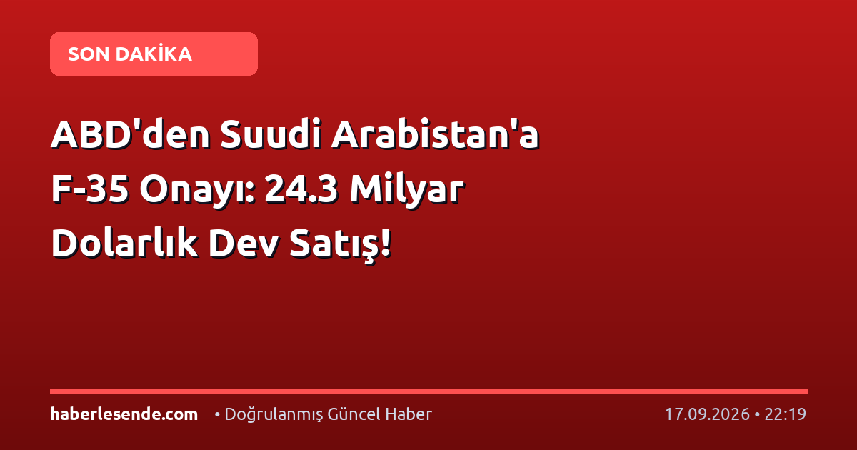 ABD'den Suudi Arabistan'a F-35 Onayı: 24.3 Milyar Dolarlık Dev Satış!