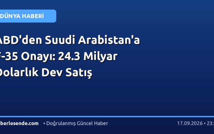 ABD'den Suudi Arabistan'a F-35 Onayı: 24.3 Milyar Dolarlık Dev Satış