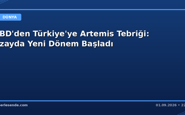 ABD'den Türkiye'ye Artemis Tebriği: Uzayda Yeni Dönem Başladı