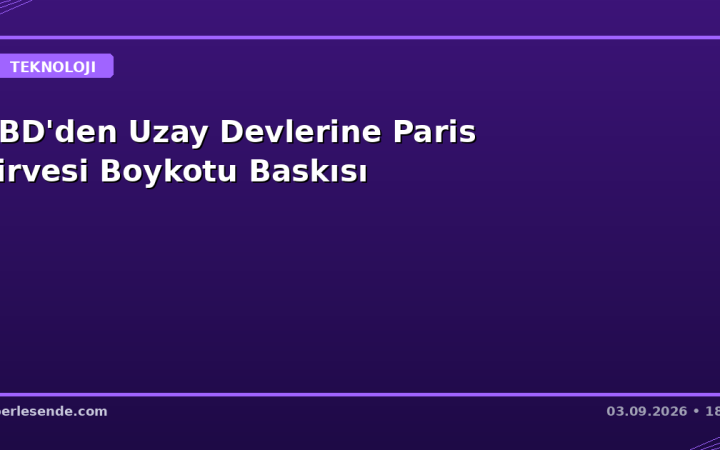 ABD'den Uzay Devlerine Paris Zirvesi Boykotu Baskısı