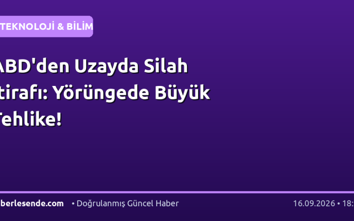 ABD'den Uzayda Silah İtirafı: Yörüngede Büyük Tehlike!