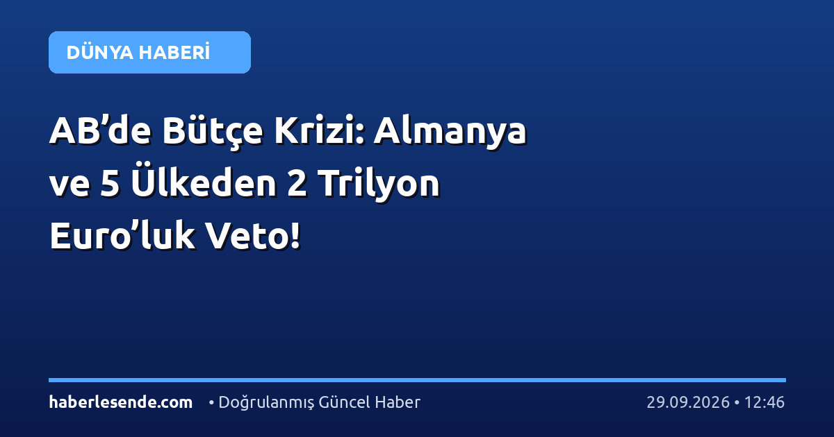 AB’de Bütçe Krizi: Almanya ve 5 Ülkeden 2 Trilyon Euro’luk Veto!