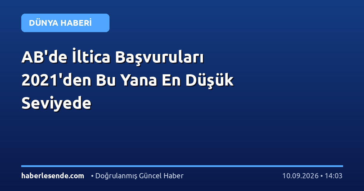 AB'de İltica Başvuruları 2021'den Bu Yana En Düşük Seviyede