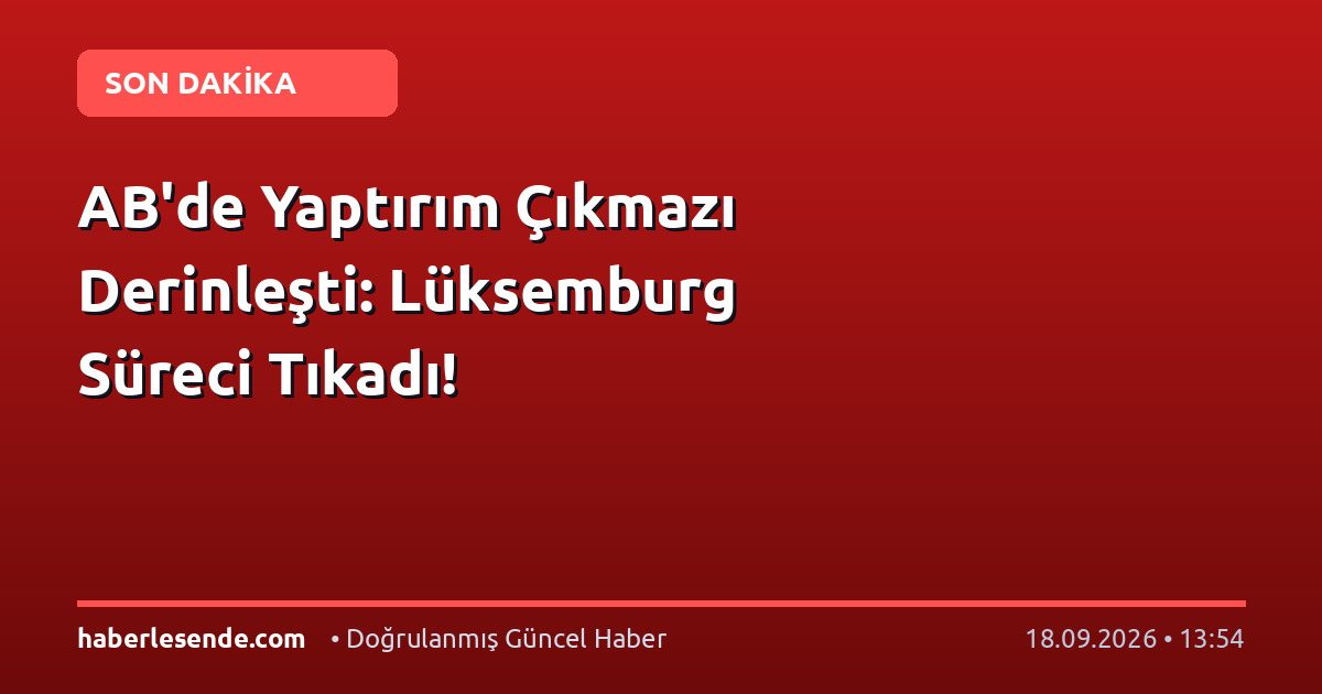 AB'de Yaptırım Çıkmazı Derinleşti: Lüksemburg Süreci Tıkadı!