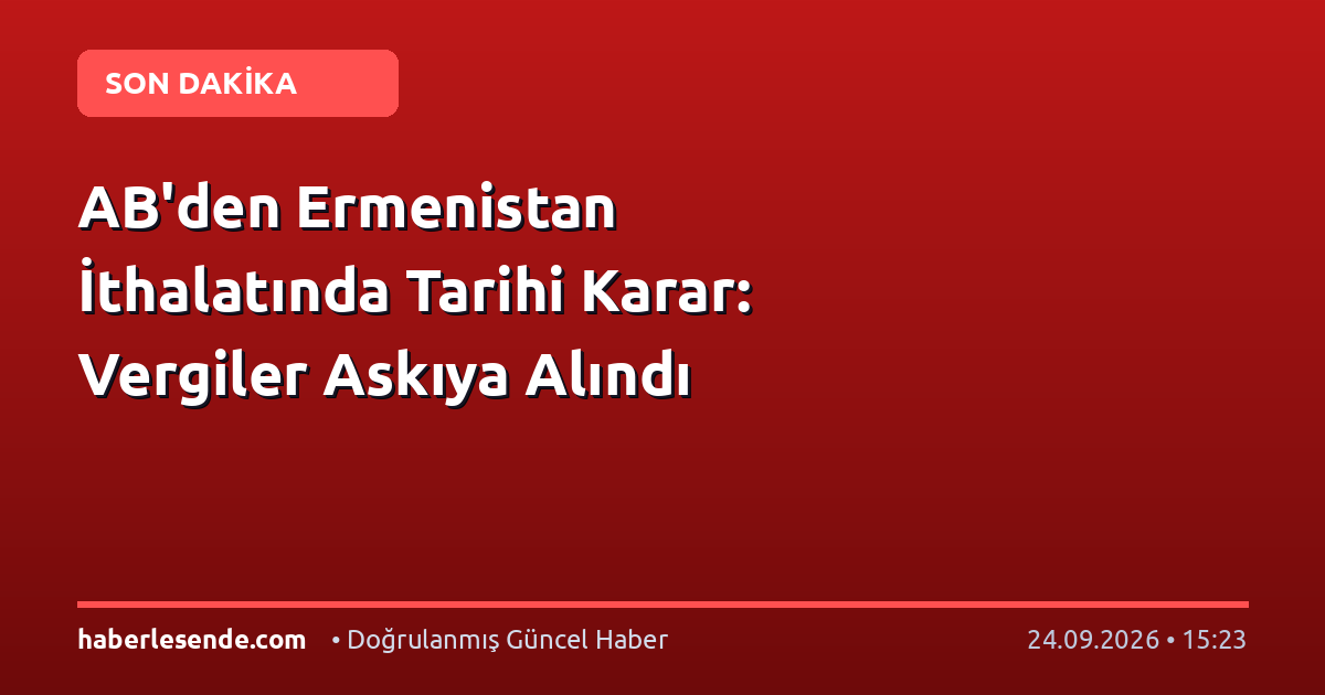 AB'den Ermenistan İthalatında Tarihi Karar: Vergiler Askıya Alındı