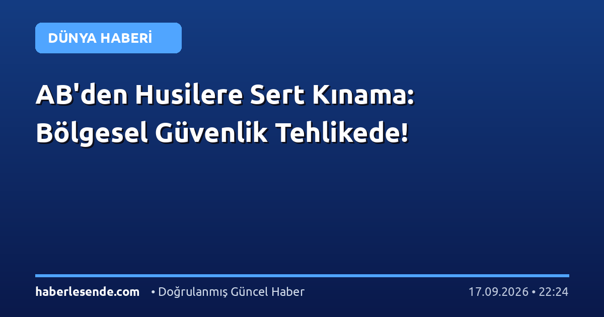 AB'den Husilere Sert Kınama: Bölgesel Güvenlik Tehlikede!