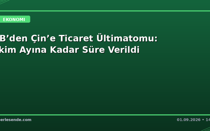 AB’den Çin’e Ticaret Ültimatomu: Ekim Ayına Kadar Süre Verildi