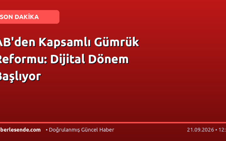 AB'den Kapsamlı Gümrük Reformu: Dijital Dönem Başlıyor