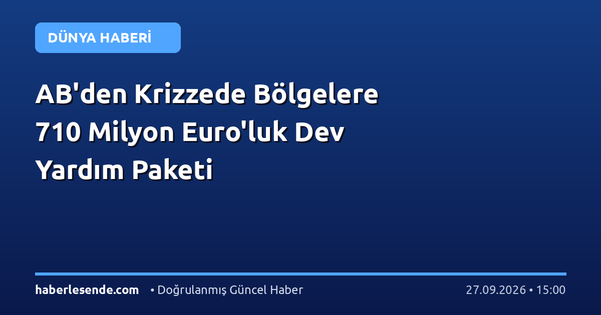 AB'den Krizzede Bölgelere 710 Milyon Euro'luk Dev Yardım Paketi