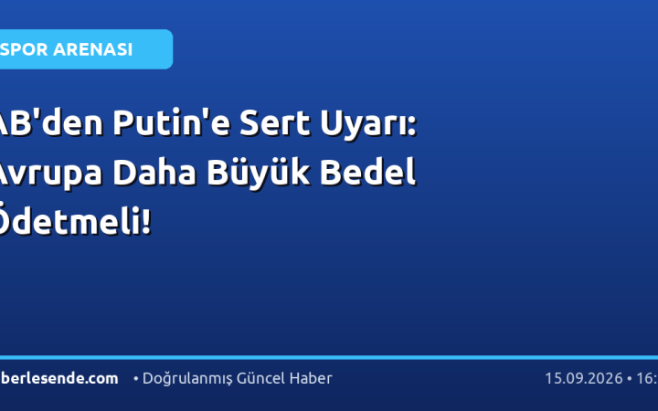 AB'den Putin'e Sert Uyarı: Avrupa Daha Büyük Bedel Ödetmeli!