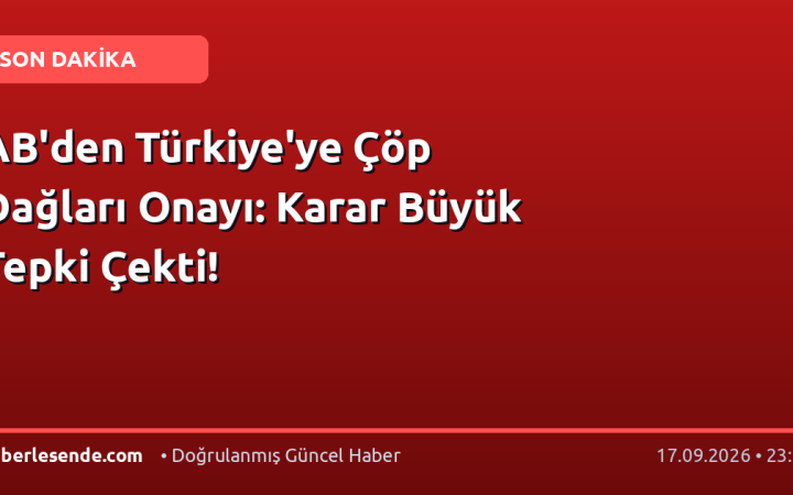 AB'den Türkiye'ye Çöp Dağları Onayı: Karar Büyük Tepki Çekti!