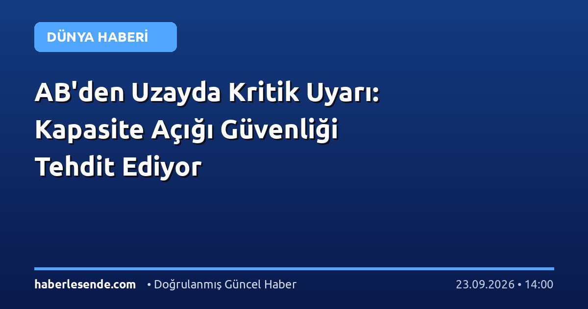 AB'den Uzayda Kritik Uyarı: Kapasite Açığı Güvenliği Tehdit Ediyor