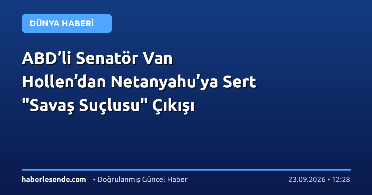 ABD’li Senatör Van Hollen’dan Netanyahu’ya Sert "Savaş Suçlusu" Çıkışı