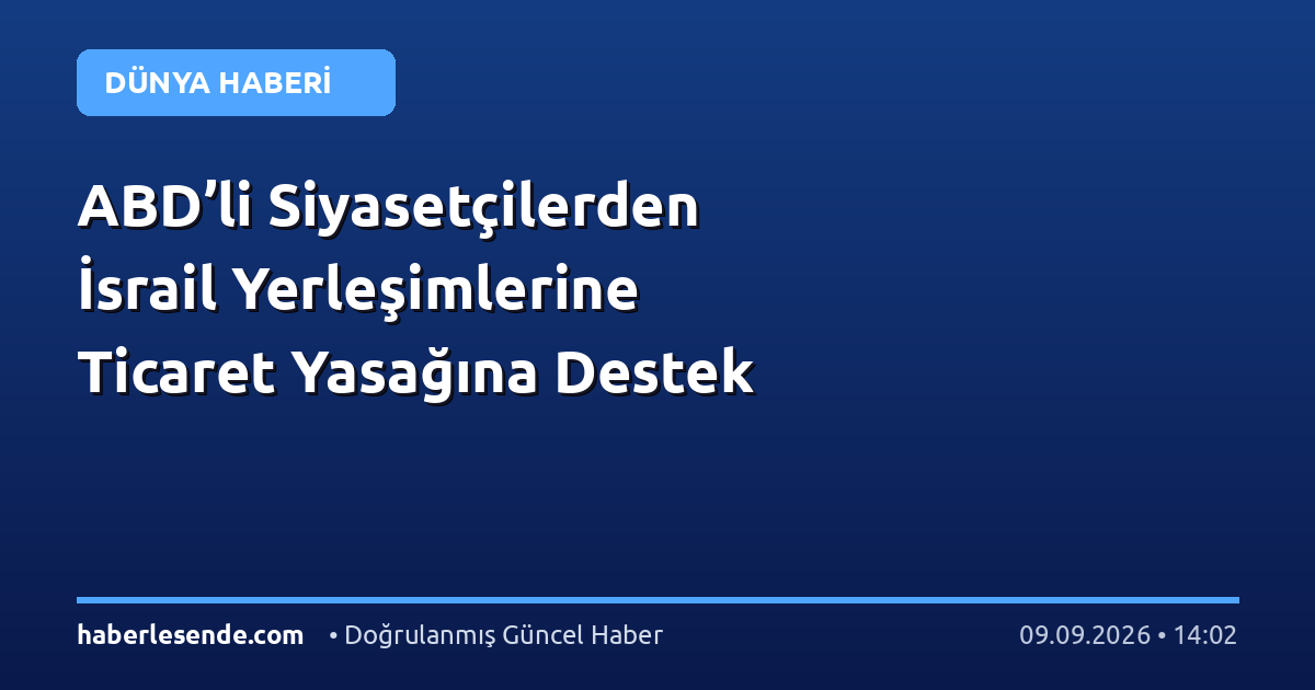 ABD’li Siyasetçilerden İsrail Yerleşimlerine Ticaret Yasağına Destek