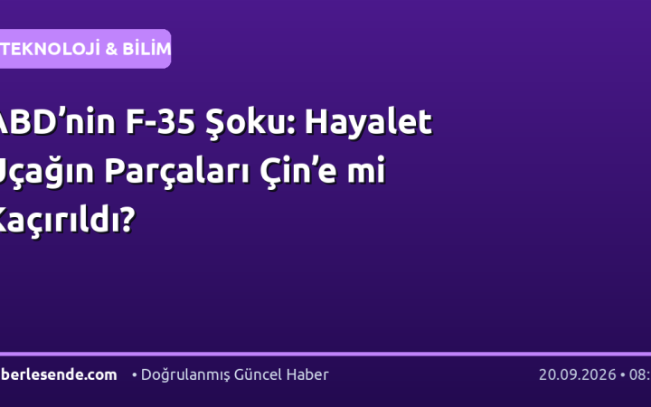 ABD’nin F-35 Şoku: Hayalet Uçağın Parçaları Çin’e mi Kaçırıldı?