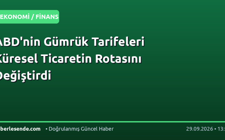 ABD'nin Gümrük Tarifeleri Küresel Ticaretin Rotasını Değiştirdi