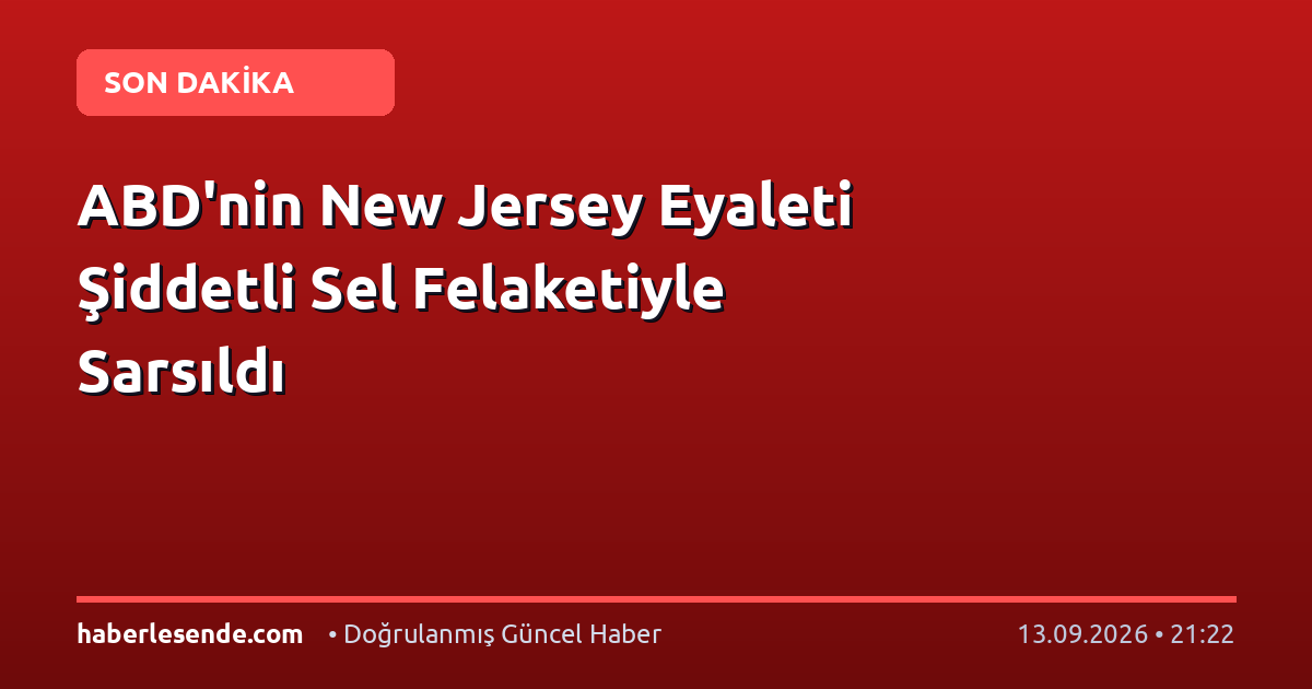 ABD'nin New Jersey Eyaleti Şiddetli Sel Felaketiyle Sarsıldı