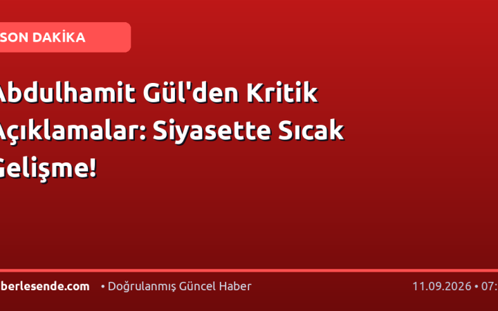 Abdulhamit Gül'den Kritik Açıklamalar: Siyasette Sıcak Gelişme!