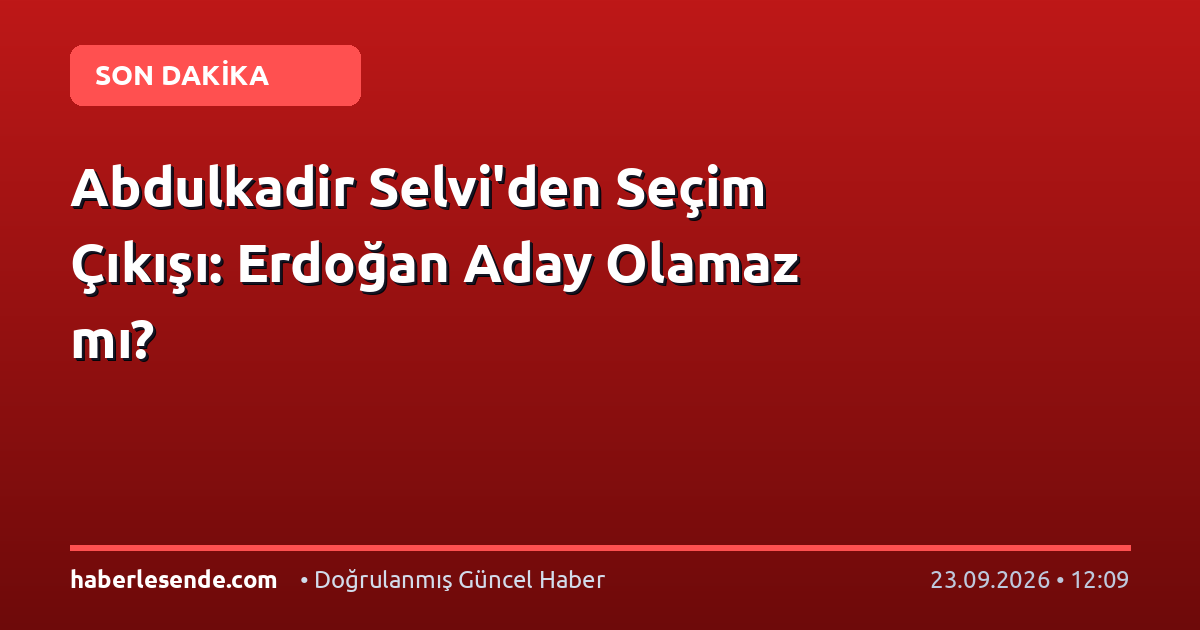 Abdulkadir Selvi'den Seçim Çıkışı: Erdoğan Aday Olamaz mı?