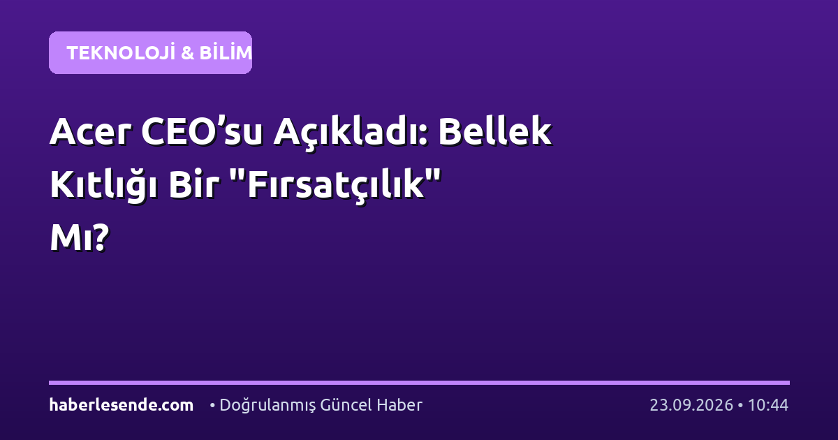 Acer CEO’su Açıkladı: Bellek Kıtlığı Bir "Fırsatçılık" Mı?