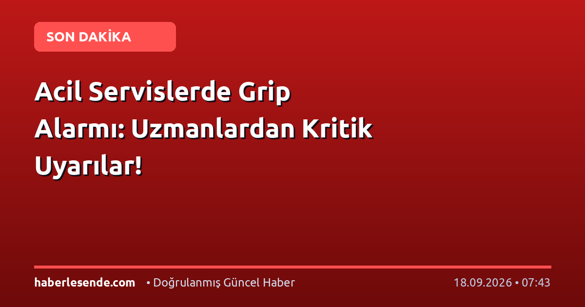 Acil Servislerde Grip Alarmı: Uzmanlardan Kritik Uyarılar!