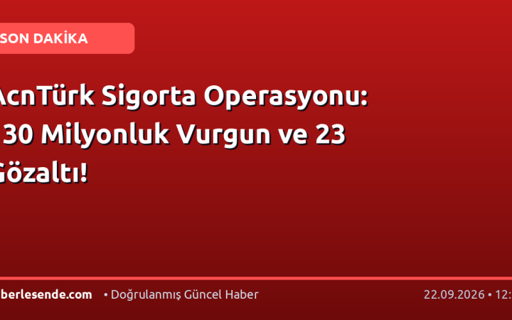 AcnTürk Sigorta Operasyonu: 130 Milyonluk Vurgun ve 23 Gözaltı!