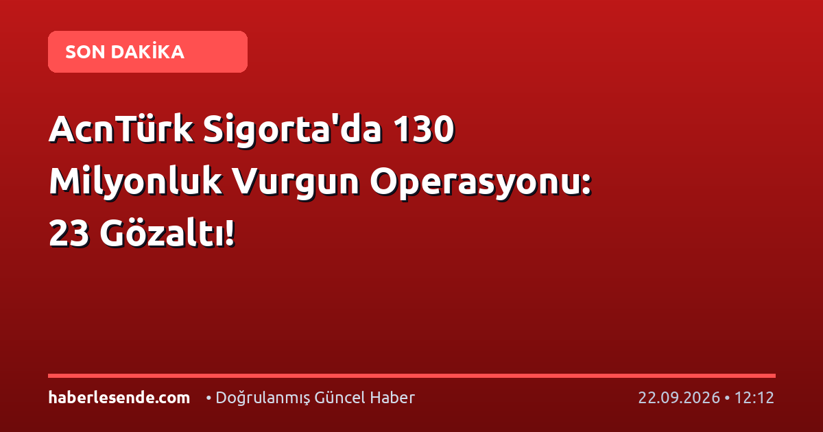 AcnTürk Sigorta'da 130 Milyonluk Vurgun Operasyonu: 23 Gözaltı!