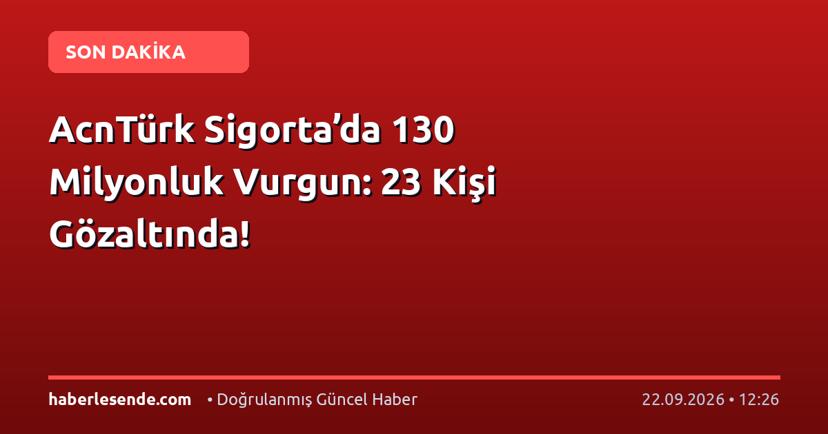 AcnTürk Sigorta’da 130 Milyonluk Vurgun: 23 Kişi Gözaltında!
