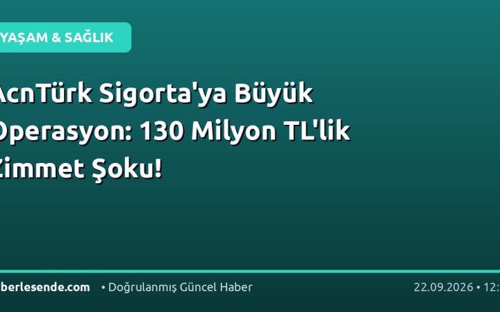 AcnTürk Sigorta'ya Büyük Operasyon: 130 Milyon TL'lik Zimmet Şoku!