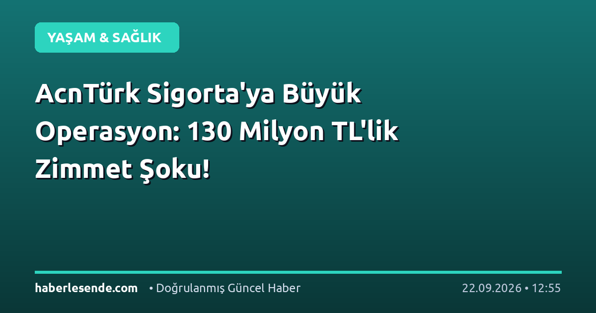 AcnTürk Sigorta'ya Büyük Operasyon: 130 Milyon TL'lik Zimmet Şoku!