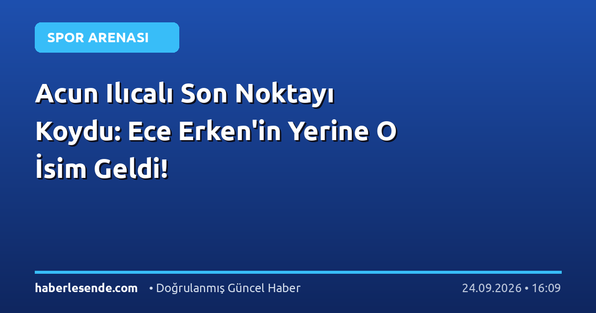 Acun Ilıcalı Son Noktayı Koydu: Ece Erken'in Yerine O İsim Geldi!