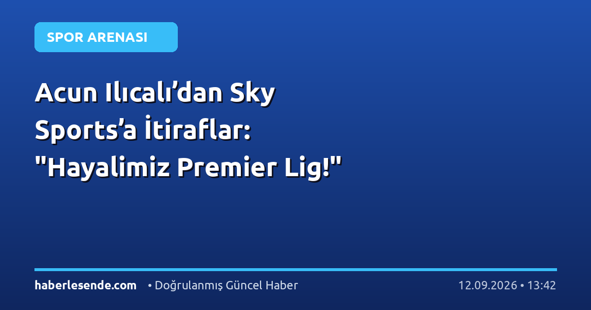 Acun Ilıcalı’dan Sky Sports’a İtiraflar: "Hayalimiz Premier Lig!"