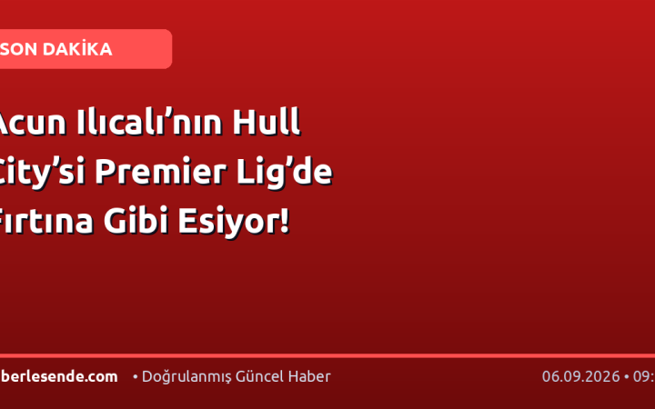 Acun Ilıcalı’nın Hull City’si Premier Lig’de Fırtına Gibi Esiyor!