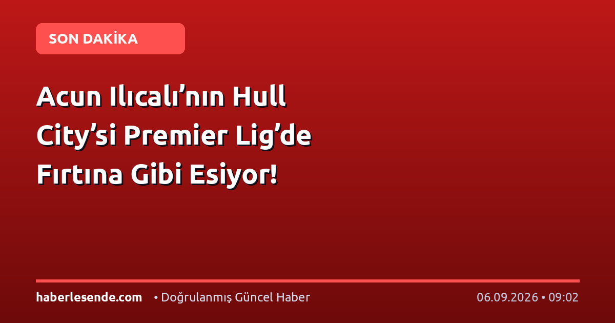 Acun Ilıcalı’nın Hull City’si Premier Lig’de Fırtına Gibi Esiyor!