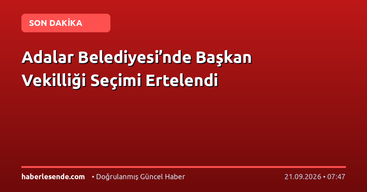 Adalar Belediyesi’nde Başkan Vekilliği Seçimi Ertelendi