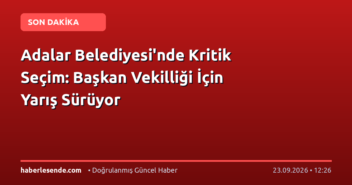 Adalar Belediyesi'nde Kritik Seçim: Başkan Vekilliği İçin Yarış Sürüyor