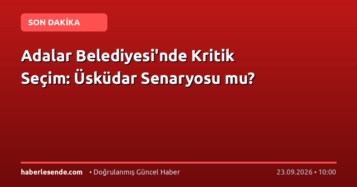 Adalar Belediyesi'nde Kritik Seçim: Üsküdar Senaryosu mu?