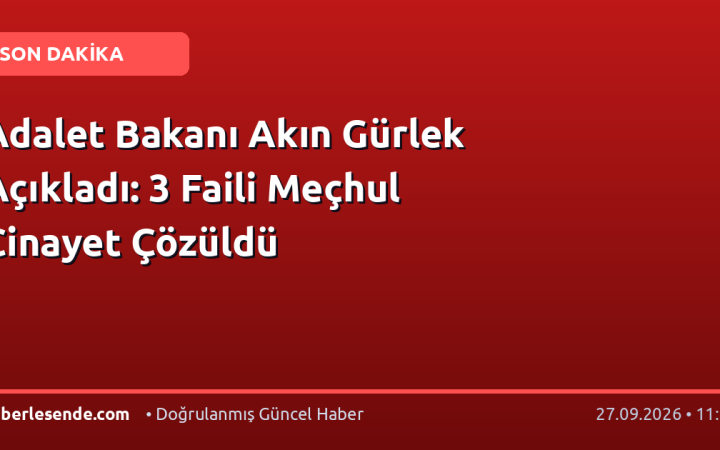 Adalet Bakanı Akın Gürlek Açıkladı: 3 Faili Meçhul Cinayet Çözüldü