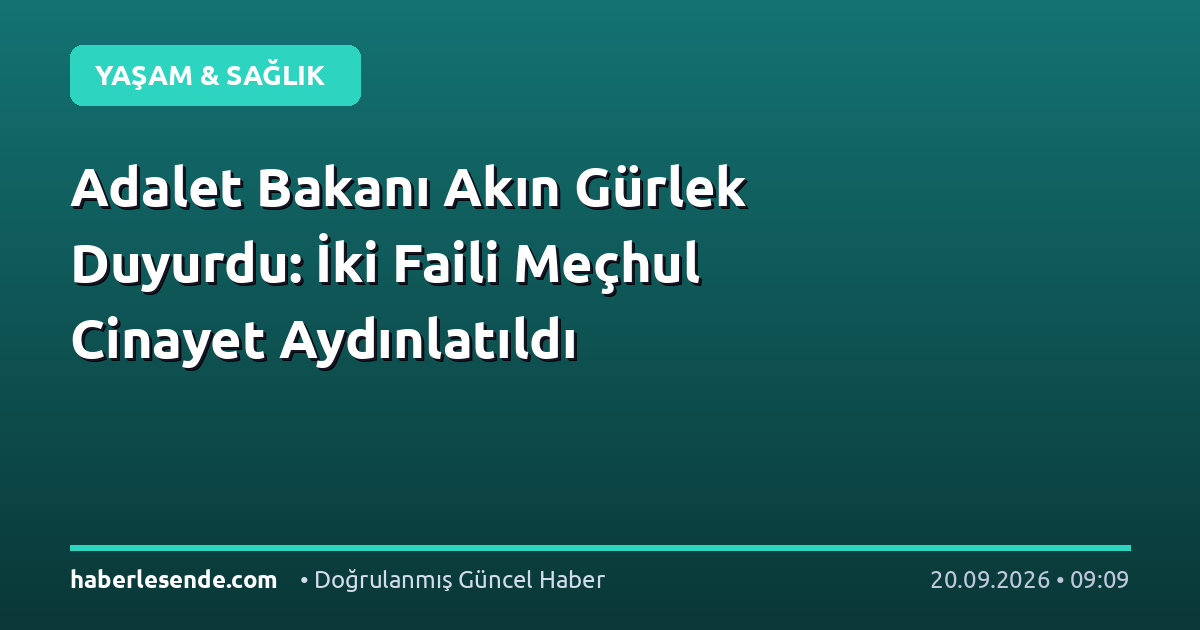 Adalet Bakanı Akın Gürlek Duyurdu: İki Faili Meçhul Cinayet Aydınlatıldı