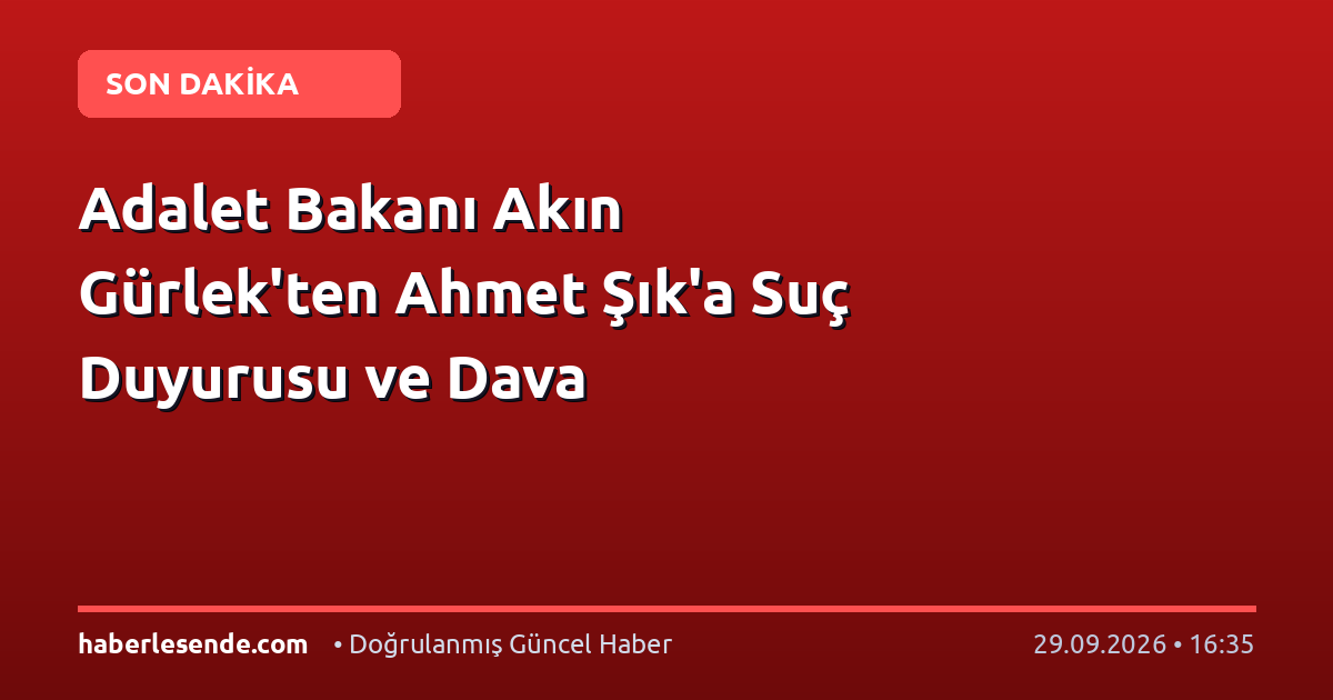 Adalet Bakanı Akın Gürlek'ten Ahmet Şık'a Suç Duyurusu ve Dava