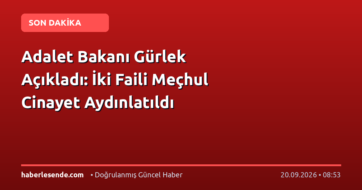 Adalet Bakanı Gürlek Açıkladı: İki Faili Meçhul Cinayet Aydınlatıldı