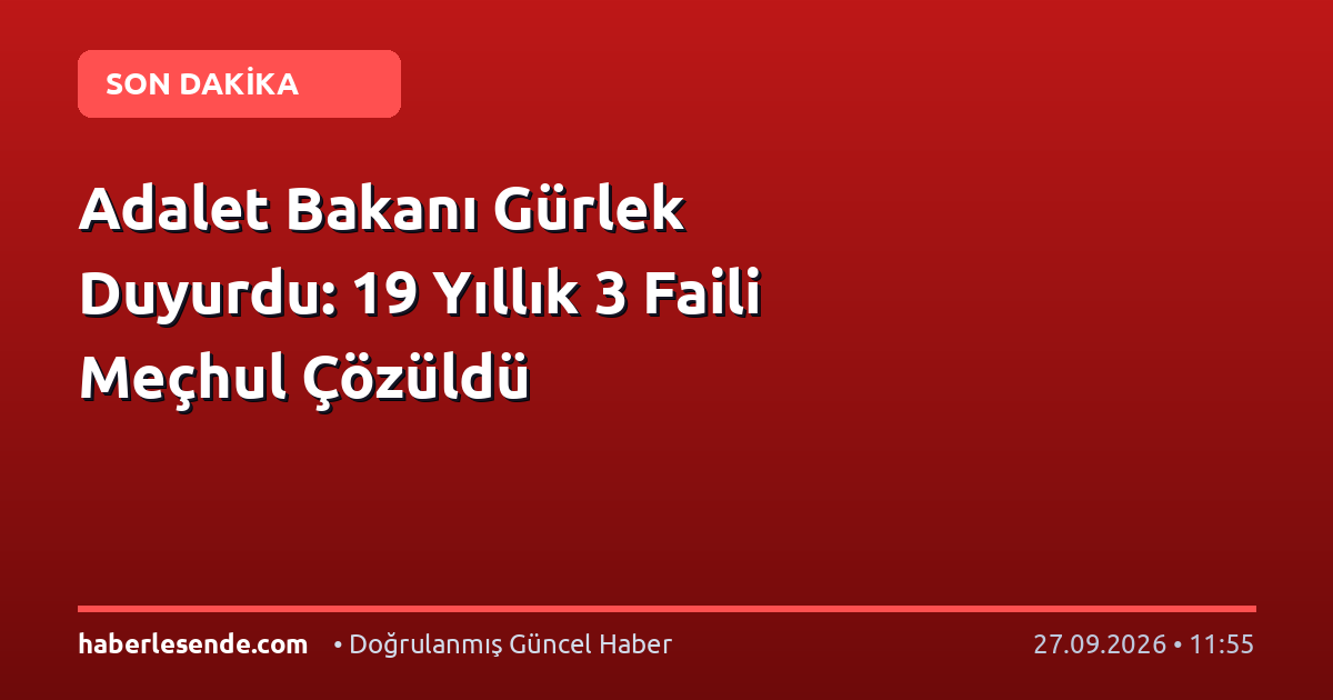 Adalet Bakanı Gürlek Duyurdu: 19 Yıllık 3 Faili Meçhul Çözüldü