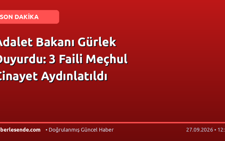 Adalet Bakanı Gürlek Duyurdu: 3 Faili Meçhul Cinayet Aydınlatıldı